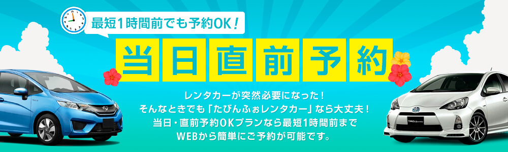 最短1時間前でも予約OK！ 当日直前予約  レンタカーが突然必要になった！そんなときでも「たびんふぉレンタカー」なら大丈夫！当日・調整予約OKプランなら最短1時間までWEBから簡単にご予約が可能です。