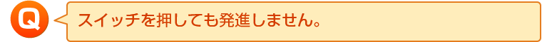 スイッチを押しても発進しません。