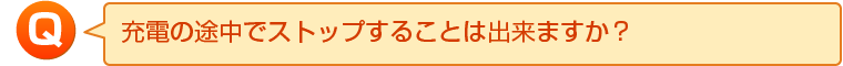 充電の途中でストップすることは出来ますか？