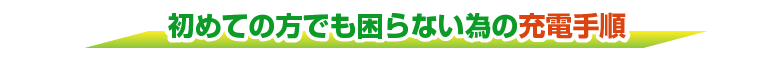 初めての方でも困らない為の充電手順