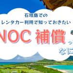 【豆知識】NOC補償ってなに？石垣島のレンタカー利用で入るべきか徹底解説！
