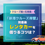 クルーズ船で石垣島へ！「新港クルーズ岸壁」到着後レンタカーをスムーズに借りるコツは？