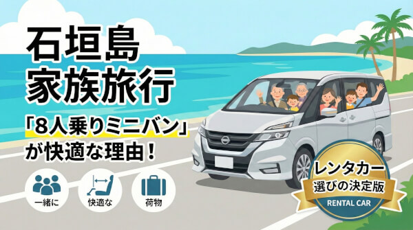 【石垣島】8人乗りミニバンレンタカーを選ぶべき理由と安心ガイド！移動も一生の思い出にしよう