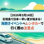 【2026年3月14日】石垣島で日本一早い夏が始まる！海開きイベントへレンタカーで行く際の注意点