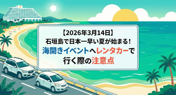 【2026年3月14日】石垣島で日本一早い夏が始まる！海開きイベントへレンタカーで行く際の注意点