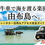 【完全版】石垣島から由布島へ！レンタカーはどこに置く？アクセス・魅力を徹底解説