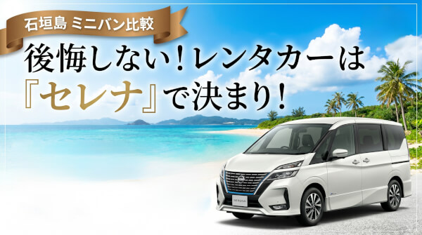 【石垣島レンタカー完全版】セレナ vs 人気ミニバン徹底比較！失敗しない選び方ガイド