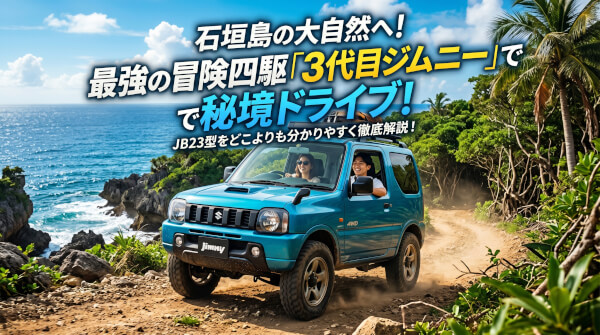 映えも冒険も欲張る！石垣島レンタカーで「3代目ジムニー」を借りるべき魅力と注意点