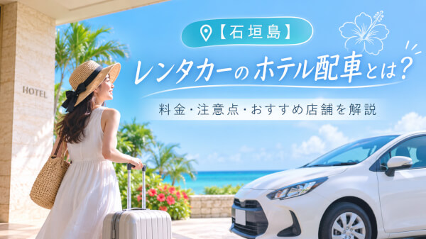 【石垣島】レンタカーのホテル配車とは？料金・注意点・おすすめ店舗を解説