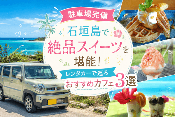 【駐車場完備】石垣島で絶品スイーツを堪能！レンタカーで巡るおすすめカフェ3選