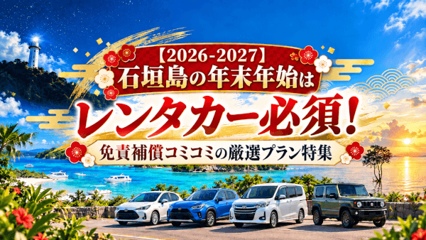 【2026-2027】石垣島の年末年始はレンタカー必須！免責補償コミコミの厳選プラン特集