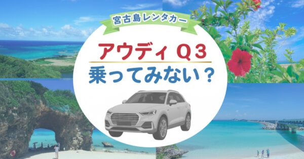 【外車おすすめ】宮古島のレンタカーでアウディQ3を満喫！おすすめスポットもご紹介♪