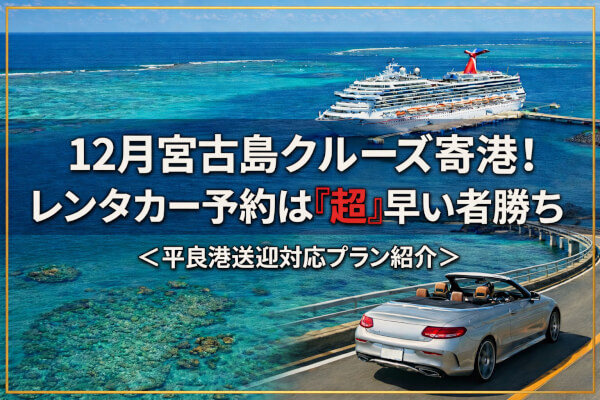 【12月宮古島クルーズ船】平良港からスムーズに観光！レンタカーを今すぐ押さえるべき理由とおすすめプラン