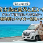 「宮古島は意外と広い！？」ドライブ前に知っておきたい移動時間とレンタカー活用とおすすめプラン紹介