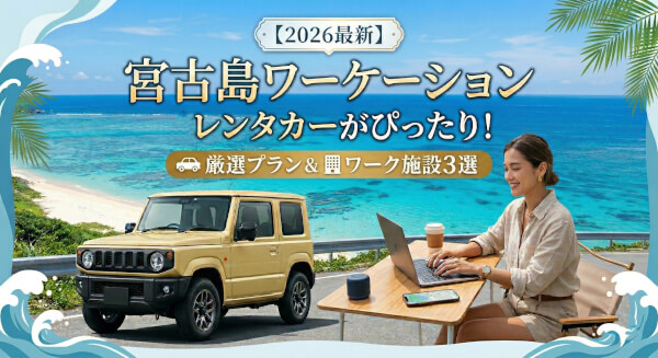 【2026最新】宮古島ワーケーションはレンタカーがぴったり！厳選プラン＆ワーク施設3選